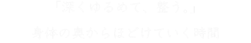 「深くゆるめて、整う。」身体の奥からほどけていく時間